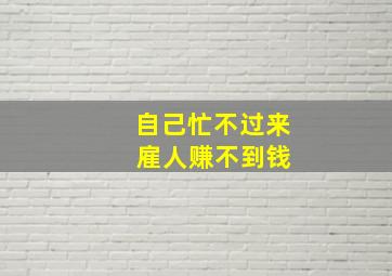 自己忙不过来 雇人赚不到钱